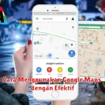 Cara Menggunakan Google Maps dengan Efektif