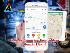 Cara Menggunakan Google Maps dengan Efektif