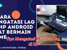 Tips Mengatasi Masalah Lag di HP