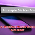 Tips Mengatasi Masalah Koneksi Data Seluler