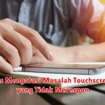 Tips Mengatasi Masalah Touchscreen yang Tidak Merespon