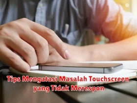 Tips Mengatasi Masalah Touchscreen yang Tidak Merespon