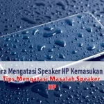 Tips Mengatasi Masalah Speaker HP