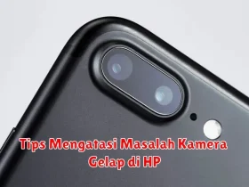 Tips Mengatasi Masalah Kamera Gelap di HP