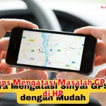 Tips Mengatasi Masalah GPS di HP